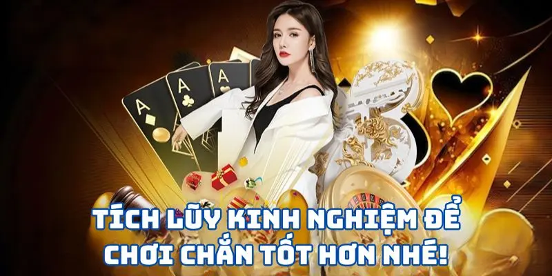 Tích lũy kinh nghiệm để chơi chắn tốt hơn nhé!