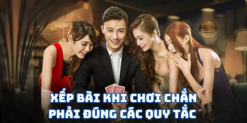 Xếp bài khi chơi chắn phải đúng các quy tắc